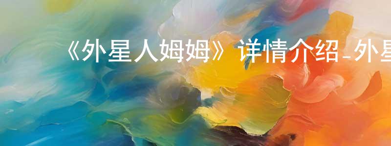 白万纲发布《外星人姆姆》详情介绍_外星人姆姆更新至19集在线观看_外星人姆姆迅雷下载_动漫剧场